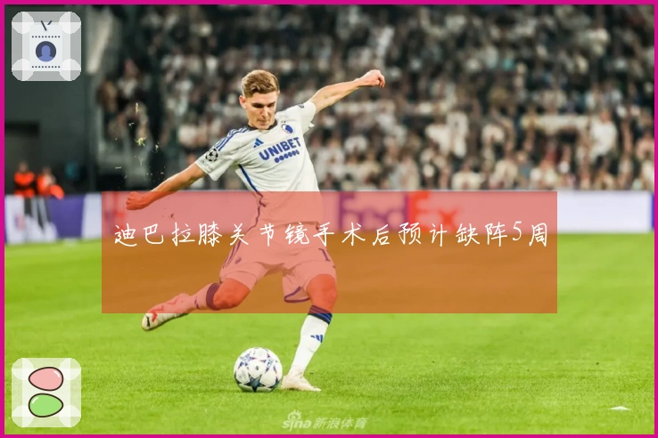 迪巴拉膝关节镜手术后预计缺阵5周