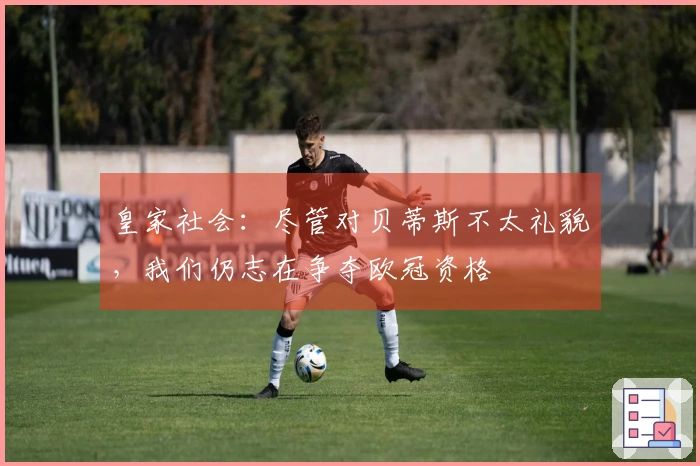 皇家社会：尽管对贝蒂斯不太礼貌，我们仍志在争夺欧冠资格