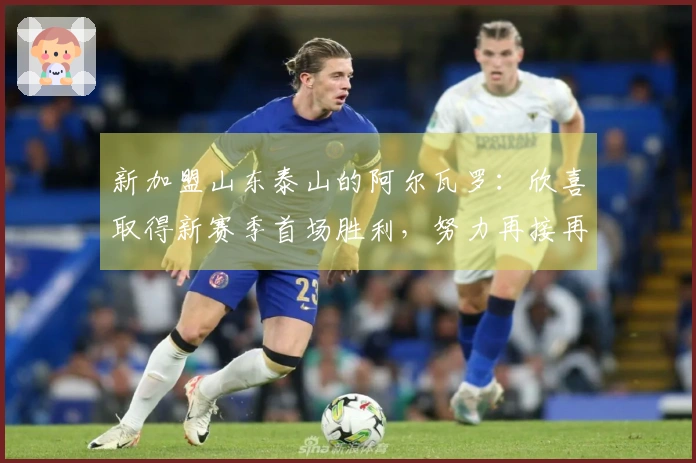 新加盟山东泰山的阿尔瓦罗：欣喜取得新赛季首场胜利，努力再接再厉
