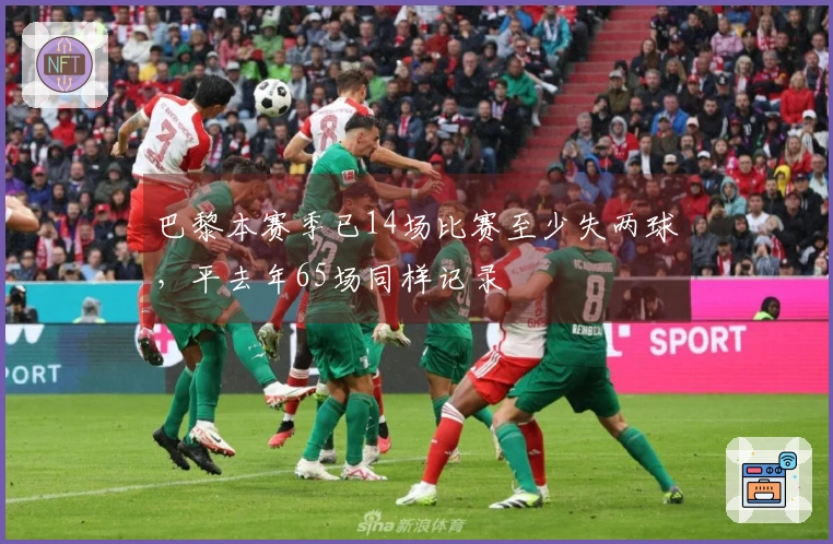 巴黎本赛季已14场比赛至少失两球，平去年65场同样记录