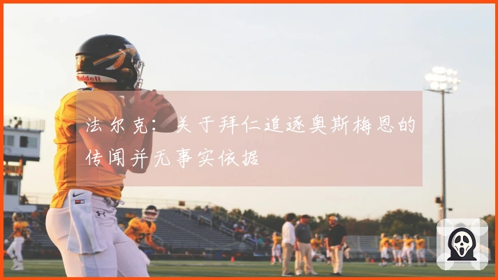 法尔克：关于拜仁追逐奥斯梅恩的传闻并无事实依据