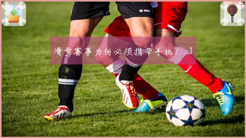 滑雪赛事为何必须携带手机？_1
