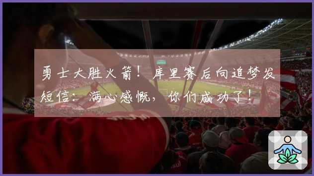 勇士大胜火箭！库里赛后向追梦发短信：满心感慨，你们成功了！