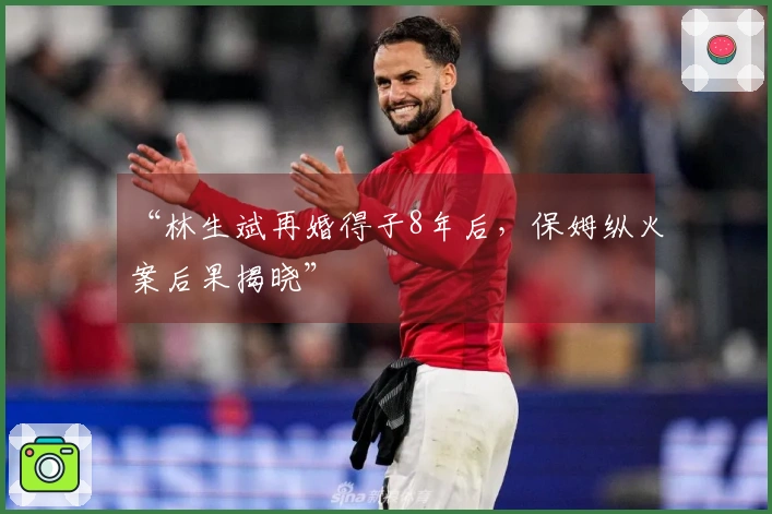 “林生斌再婚得子8年后，保姆纵火案后果揭晓”