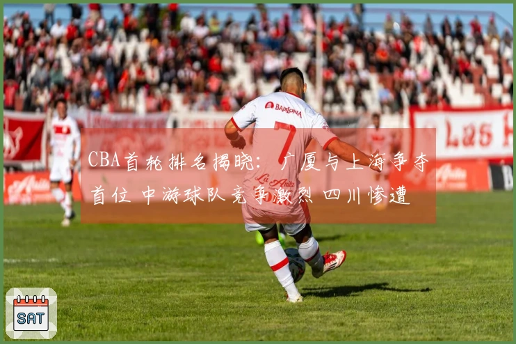 CBA首轮排名揭晓：广厦与上海争夺首位 中游球队竞争激烈 四川惨遭23连败