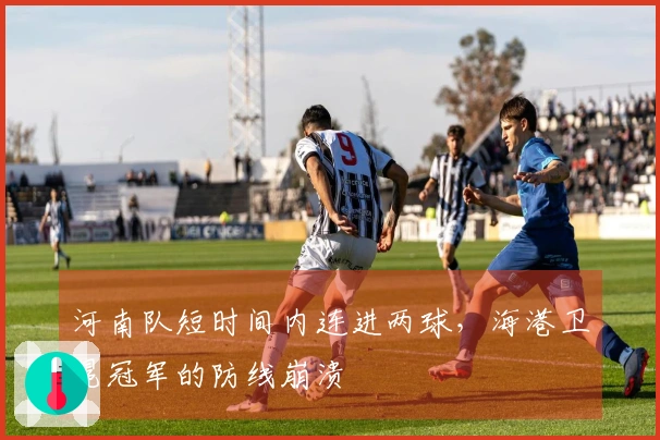 河南队短时间内连进两球，海港卫冕冠军的防线崩溃
