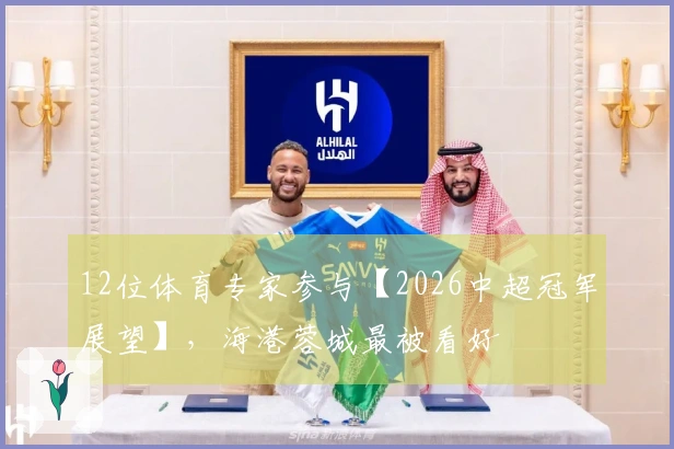 12位体育专家参与【2026中超冠军展望】，海港蓉城最被看好