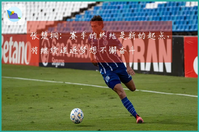 张楚桐：赛季的终结是新的起点，将继续追逐梦想不懈奋斗