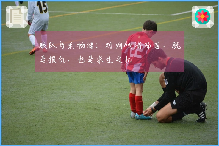 狼队与利物浦：对利物浦而言，既是报仇，也是求生之机