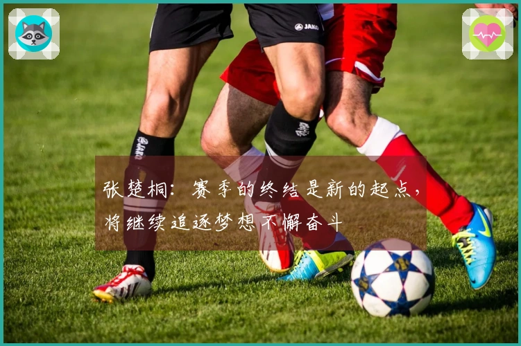 张楚桐：赛季的终结是新的起点，将继续追逐梦想不懈奋斗
