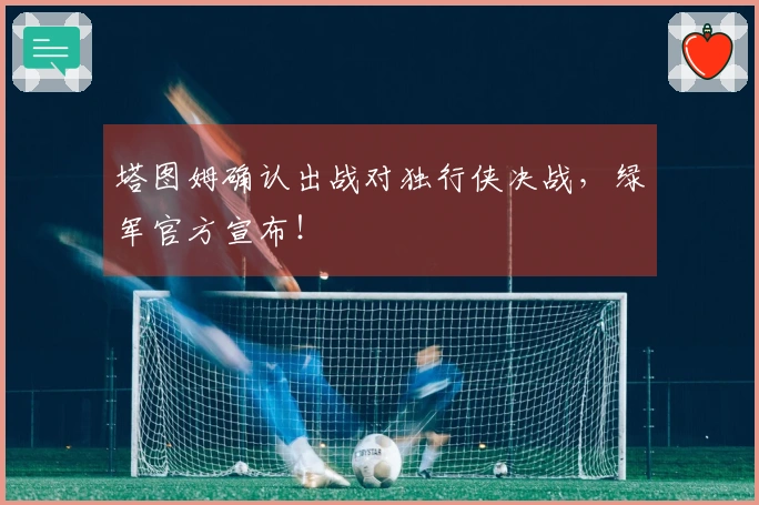 塔图姆确认出战对独行侠决战，绿军官方宣布！