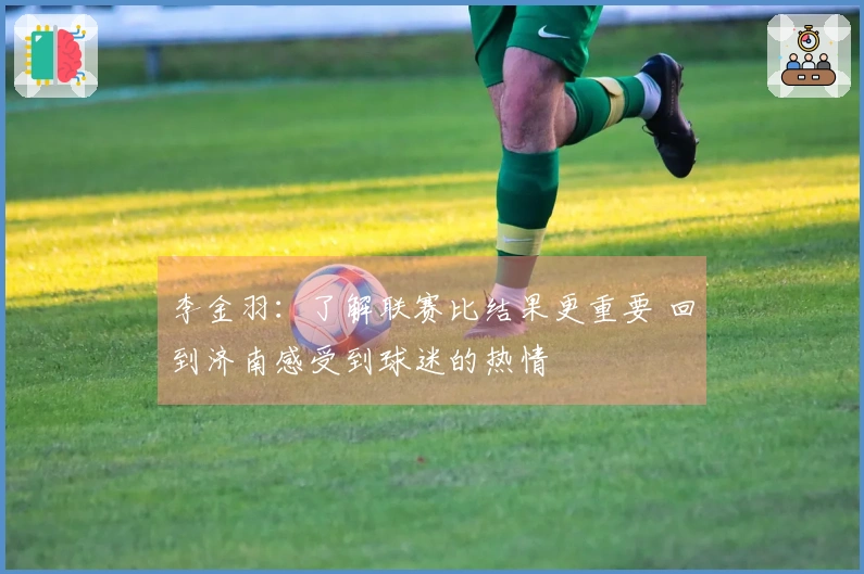 李金羽：了解联赛比结果更重要 回到济南感受到球迷的热情