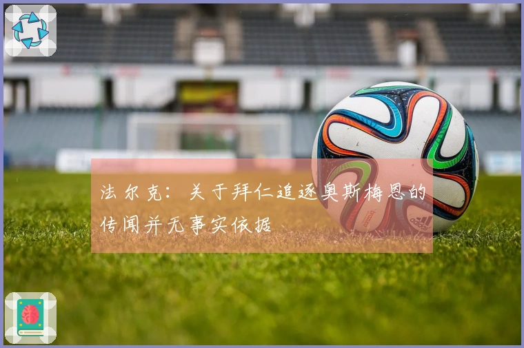 法尔克：关于拜仁追逐奥斯梅恩的传闻并无事实依据