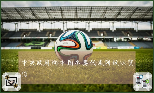 中央政府向中国冬奥代表团致以贺信