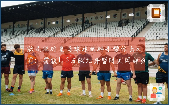 欧足联对皇马球迷纳粹手势作出处罚：罚款1.5万欧元并暂时关闭部分看台