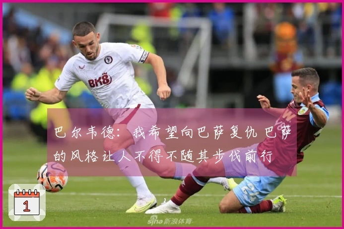 巴尔韦德：我希望向巴萨复仇 巴萨的风格让人不得不随其步伐前行