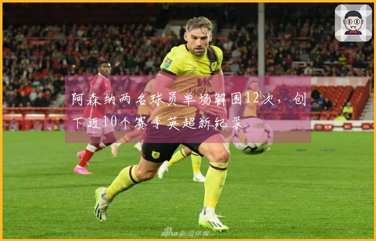 阿森纳两名球员单场解围12次，创下近10个赛季英超新纪录
