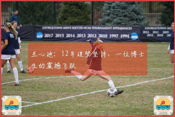 王心迪：12年追梦坚持，一位博士生的震撼飞跃