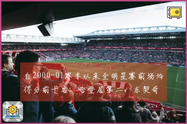 自2000-01赛季以来全明星赛前场均得分前十名：哈登居第二，东契奇三次入榜